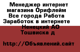 Менеджер интернет-магазина Орифлейм - Все города Работа » Заработок в интернете   . Ненецкий АО,Тошвиска д.